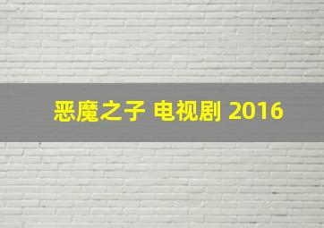 恶魔之子 电视剧 2016